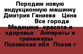 Породам новую индукционную машинку Дмитрия Ганиева › Цена ­ 13 000 - Все города Медицина, красота и здоровье » Аппараты и тренажеры   . Псковская обл.,Псков г.